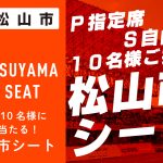 P指定席・S自由席が抽選で当たる！「松山市シート」