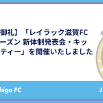 【ご来場の御礼】「レイラック滋賀FC 2026/27シーズン 新体制発表会・キックオフパーティー」を開催いたしました