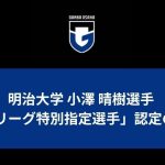 明治大学 小澤 晴樹選手「JFA・Jリーグ特別指定選手」認定のお知らせ